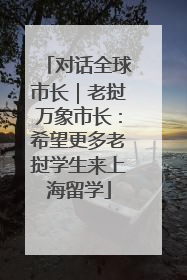 对话全球市长｜老挝万象市长：希望更多老挝学生来上海留学