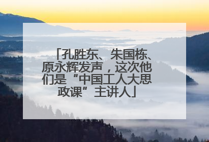 孔胜东、朱国栋、原永辉发声，这次他们是“中国工人大思政课”主讲人