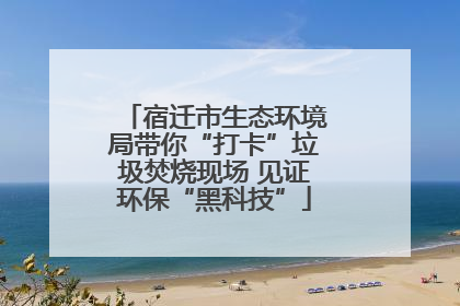 宿迁市生态环境局带你“打卡”垃圾焚烧现场 见证环保“黑科技”