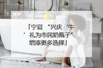 宁夏 “兴庆‘牛’礼为市民奶瓶子”增添更多选择