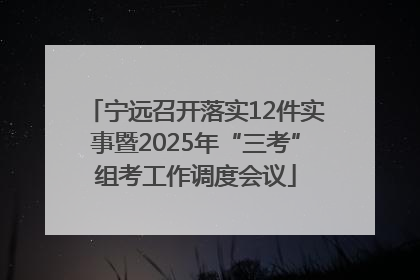宁远召开落实12件实事暨2025年“三考”组考工作调度会议