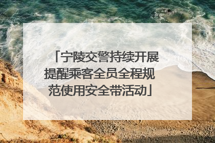 宁陵交警持续开展提醒乘客全员全程规范使用安全带活动