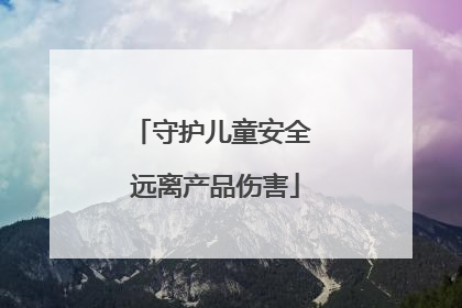 守护儿童安全 远离产品伤害