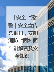 安全“豫”警｜安全宣传咨询日，安阳消防“面对面”讲解普及安全知识