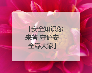 安全知识你来答 守护安全靠大家