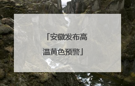 安徽发布高温黄色预警