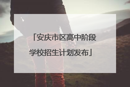 安庆市区高中阶段学校招生计划发布