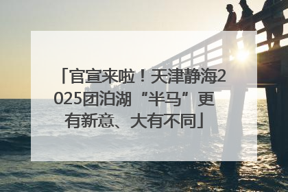 官宣来啦！天津静海2025团泊湖“半马”更有新意、大有不同