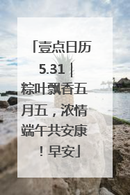 壹点日历5.31｜粽叶飘香五月五，浓情端午共安康！早安