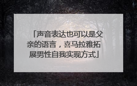 声音表达也可以是父亲的语言，喜马拉雅拓展男性自我实现方式