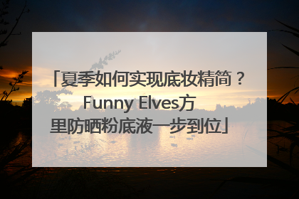 夏季如何实现底妆精简？Funny Elves方里防晒粉底液一步到位