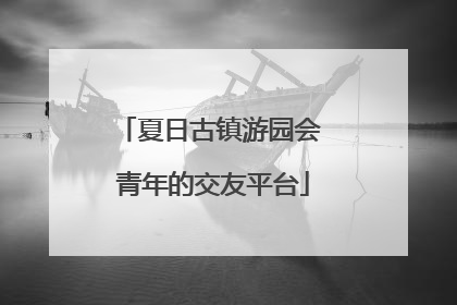 夏日古镇游园会 青年的交友平台