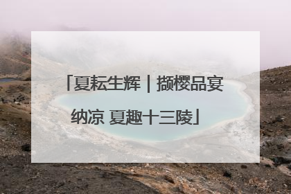 夏耘生辉｜撷樱品宴纳凉 夏趣十三陵