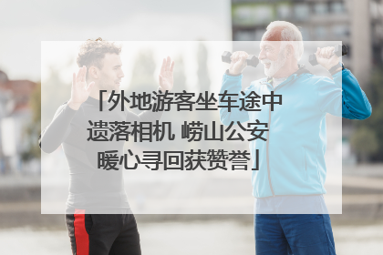 外地游客坐车途中遗落相机 崂山公安暖心寻回获赞誉