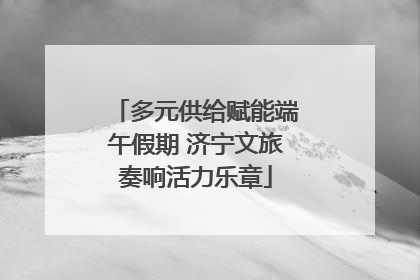 多元供给赋能端午假期 济宁文旅奏响活力乐章