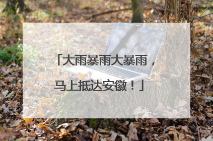 大雨暴雨大暴雨，马上抵达安徽！