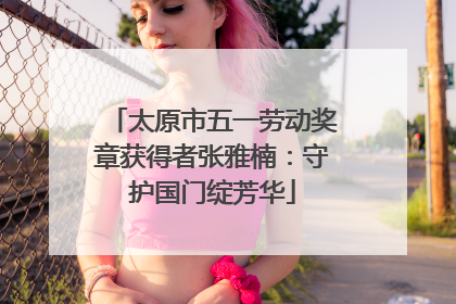 太原市五一劳动奖章获得者张雅楠：守护国门绽芳华