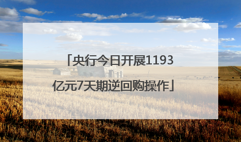 央行今日开展1193亿元7天期逆回购操作