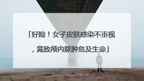 好险！女子皮肤感染不重视，竟致颅内脓肿危及生命