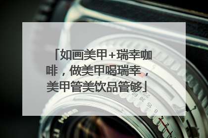 如画美甲+瑞幸咖啡，做美甲喝瑞幸，美甲管美饮品管够