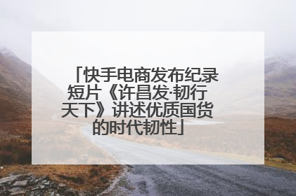 快手电商发布纪录短片《许昌发·韧行天下》讲述优质国货的时代韧性