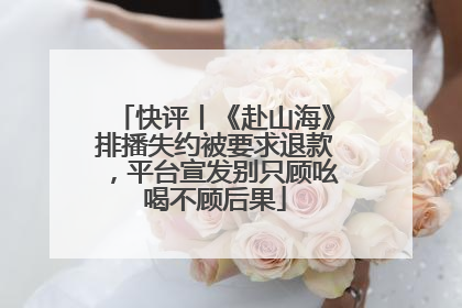 快评丨《赴山海》排播失约被要求退款，平台宣发别只顾吆喝不顾后果