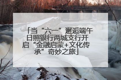 当“六一”邂逅端午 日照银行两城支行开启“金融启蒙+文化传承”奇妙之旅