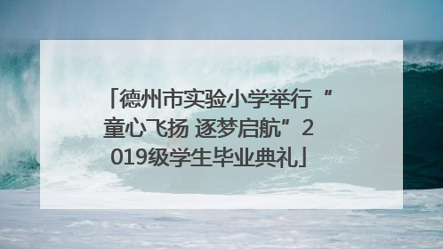 德州市实验小学举行“童心飞扬 逐梦启航”2019级学生毕业典礼