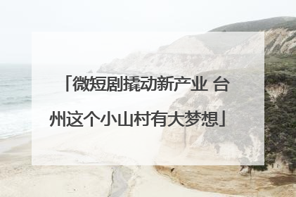 微短剧撬动新产业 台州这个小山村有大梦想