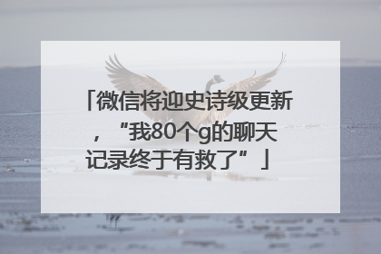 微信将迎史诗级更新，“我80个g的聊天记录终于有救了”