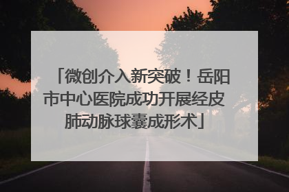 微创介入新突破！岳阳市中心医院成功开展经皮肺动脉球囊成形术