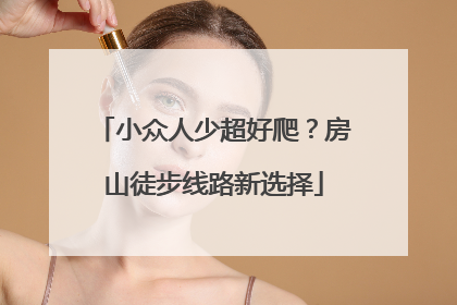 小众人少超好爬？房山徒步线路新选择