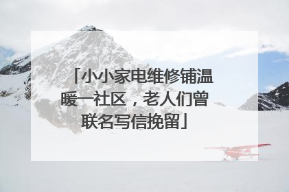 小小家电维修铺温暖一社区，老人们曾联名写信挽留