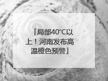 局部40℃以上！河南发布高温橙色预警