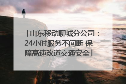 山东移动聊城分公司：24小时服务不间断 保障高速改道交通安全