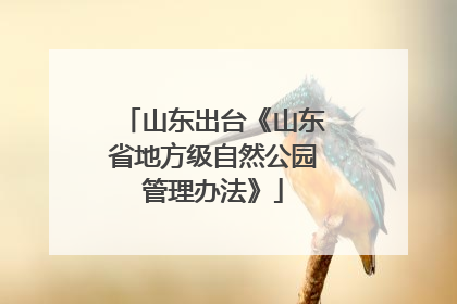 山东出台《山东省地方级自然公园管理办法》