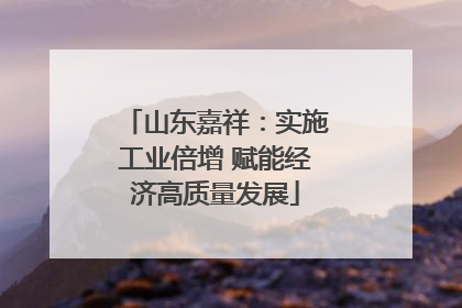 山东嘉祥：实施工业倍增 赋能经济高质量发展