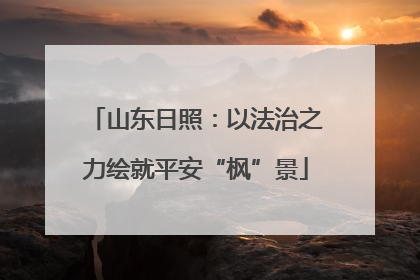 山东日照：以法治之力绘就平安“枫”景