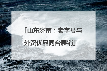 山东济南：老字号与外贸优品同台展销