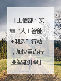 工信部：实施“人工智能+制造”行动，加快重点行业智能升级