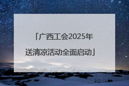 广西工会2025年送清凉活动全面启动