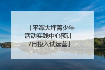 平潭大坪青少年活动实践中心预计7月投入试运营