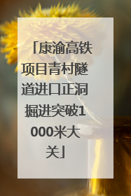 康渝高铁项目青村隧道进口正洞掘进突破1000米大关
