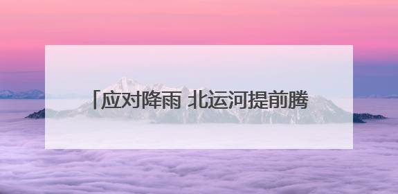 应对降雨 北运河提前腾出库容160万立方米