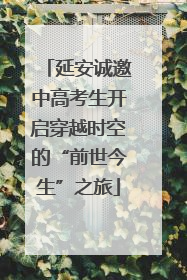 延安诚邀中高考生开启穿越时空的“前世今生”之旅
