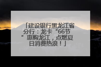 建设银行黑龙江省分行：龙卡“66节”惠购龙江，点燃夏日消费热浪！