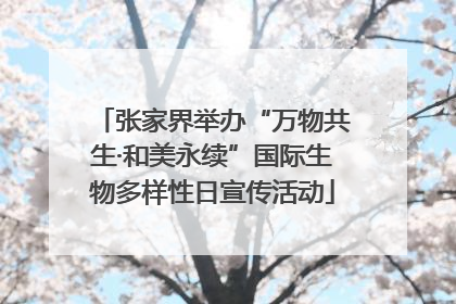 张家界举办“万物共生·和美永续”国际生物多样性日宣传活动