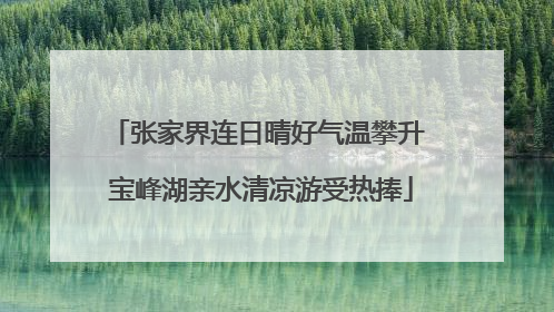 张家界连日晴好气温攀升 宝峰湖亲水清凉游受热捧