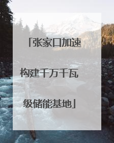 张家口加速构建千万千瓦级储能基地