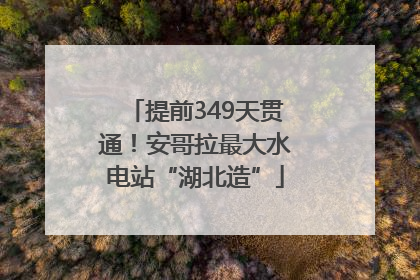 提前349天贯通！安哥拉最大水电站“湖北造”